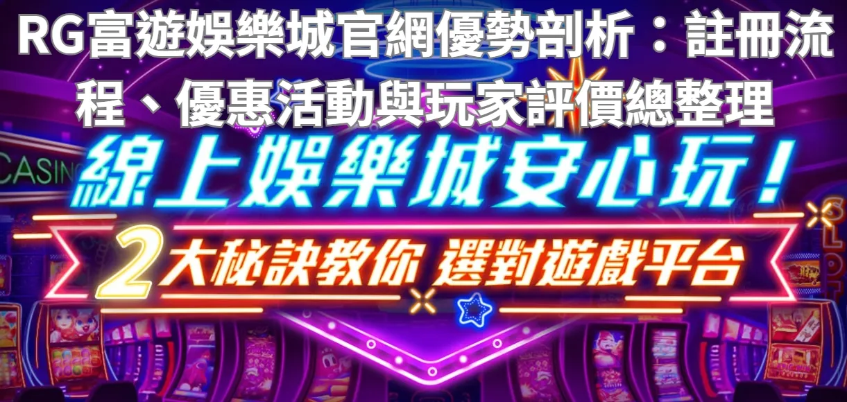 RG富遊娛樂城官網優勢剖析：註冊流程、優惠活動與玩家評價總整理